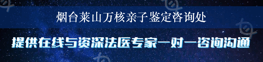 烟台莱山万核亲子鉴定咨询处